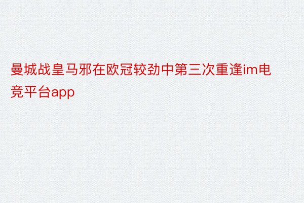 曼城战皇马邪在欧冠较劲中第三次重逢im电竞平台app